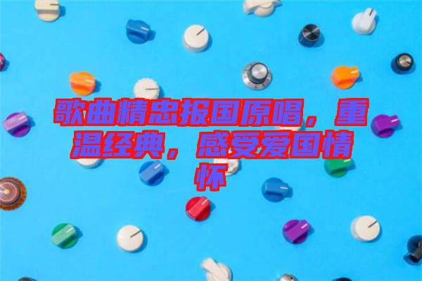 歌曲精忠報(bào)國原唱，重溫經(jīng)典，感受愛國情懷