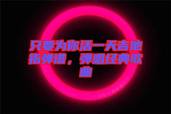 只要為你活一天吉他指彈譜，彈唱經(jīng)典歌曲