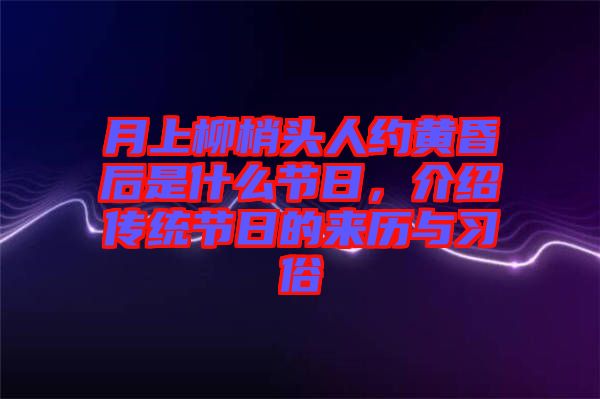 月上柳梢頭人約黃昏后是什么節(jié)日，介紹傳統(tǒng)節(jié)日的來歷與習(xí)俗