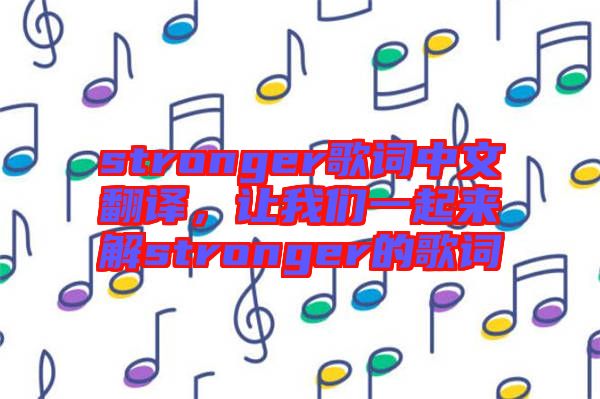 stronger歌詞中文翻譯，讓我們一起來解stronger的歌詞