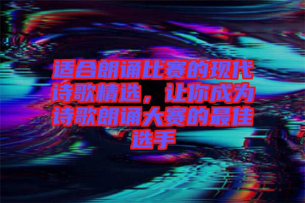 適合朗誦比賽的現(xiàn)代詩(shī)歌精選，讓你成為詩(shī)歌朗誦大賽的最佳選手