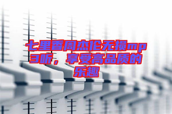 七里香周杰倫無(wú)損mp3聽，享受高品質(zhì)的樂(lè)趣