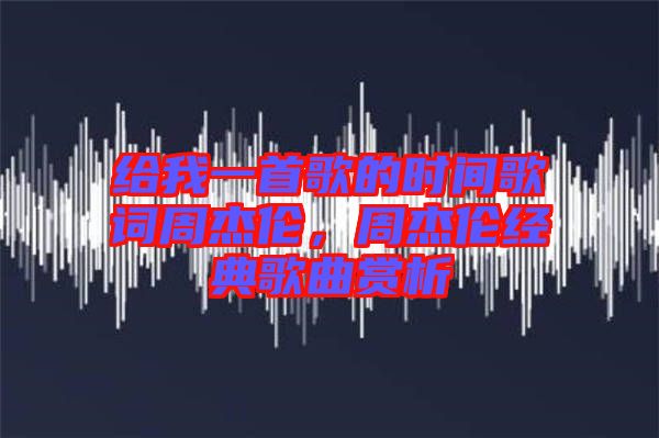 給我一首歌的時間歌詞周杰倫，周杰倫經(jīng)典歌曲賞析