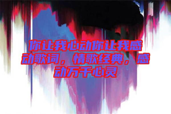 你讓我心動(dòng)你讓我感動(dòng)歌詞，情歌經(jīng)典，感動(dòng)萬千心靈