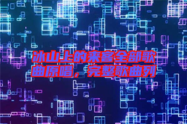 冰山上的來客全部歌曲原唱，完整歌曲列