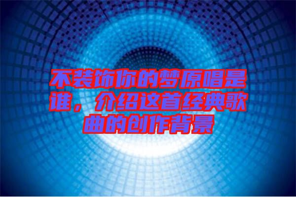 不裝飾你的夢原唱是誰，介紹這首經(jīng)典歌曲的創(chuàng)作背景