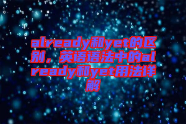 already和yet的區(qū)別，英語語法中的already和yet用法詳解