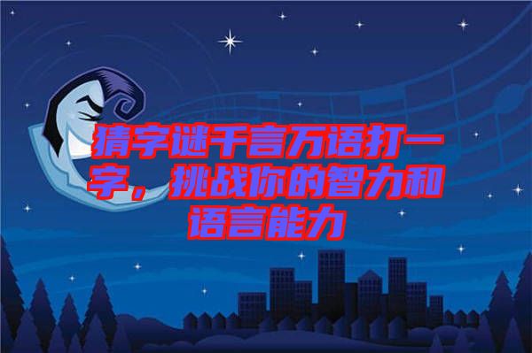 猜字謎千言萬語打一字，挑戰(zhàn)你的智力和語言能力