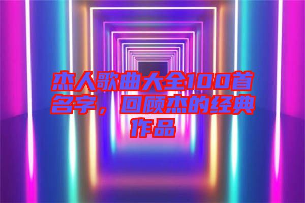 杰人歌曲大全100首名字，回顧杰的經(jīng)典作品
