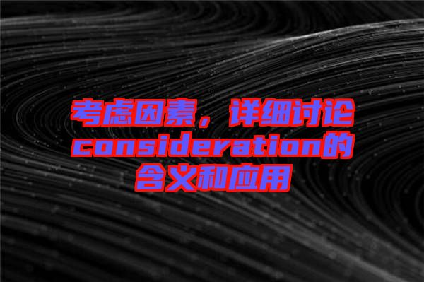 考慮因素，詳細討論consideration的含義和應用