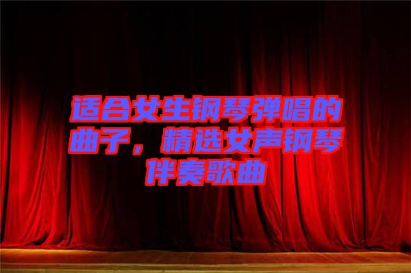 適合女生鋼琴彈唱的曲子，精選女聲鋼琴伴奏歌曲