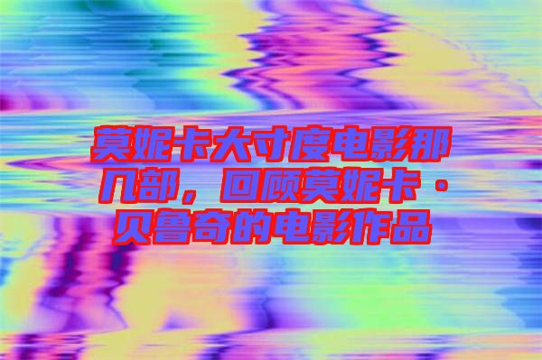 莫妮卡大寸度電影那幾部，回顧莫妮卡·貝魯奇的電影作品