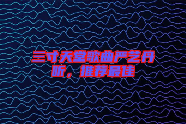 三寸天堂歌曲嚴(yán)藝丹聽(tīng)，推薦最佳