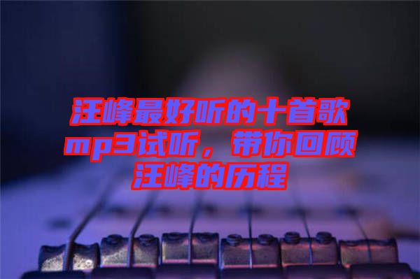 汪峰最好聽的十首歌mp3試聽，帶你回顧汪峰的歷程