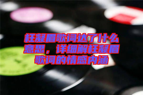 枉凝眉歌詞達(dá)了什么意思，詳細(xì)解枉凝眉歌詞的情感內(nèi)涵