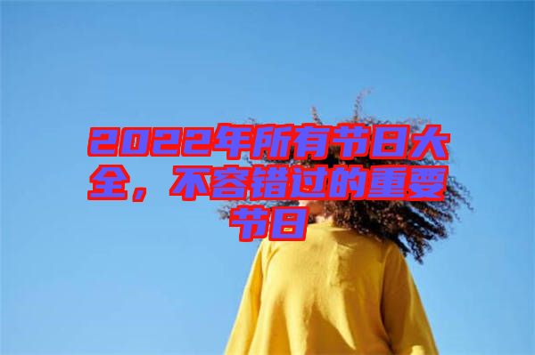 2022年所有節(jié)日大全，不容錯(cuò)過的重要節(jié)日