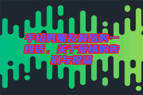 手給男朋友最后的一段話，關(guān)于愛情的告別與祝福