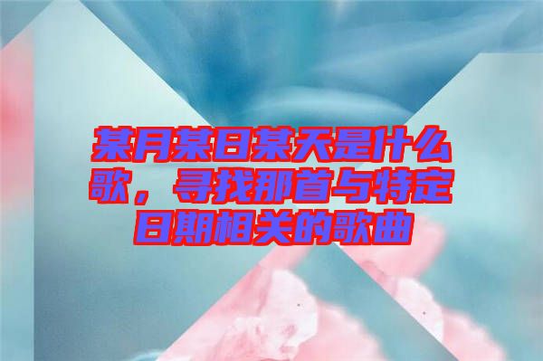 某月某日某天是什么歌，尋找那首與特定日期相關(guān)的歌曲