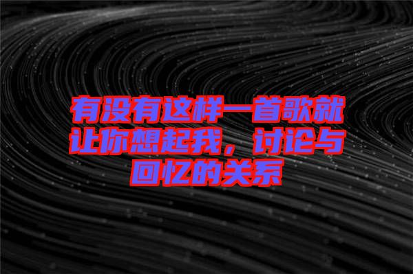 有沒有這樣一首歌就讓你想起我，討論與回憶的關(guān)系