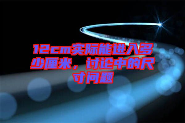 12cm實(shí)際能進(jìn)入多少厘米，討論中的尺寸問題