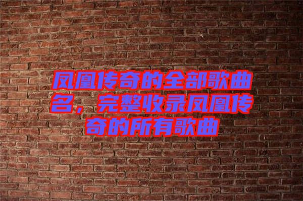 鳳凰傳奇的全部歌曲名，完整收錄鳳凰傳奇的所有歌曲