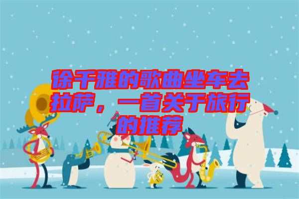 徐千雅的歌曲坐車去拉薩，一首關(guān)于旅行的推薦