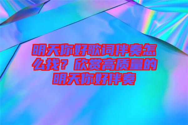 明天你好歌詞伴奏怎么找？欣賞高質(zhì)量的明天你好伴奏