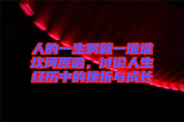 人的一生啊就一堆堆坎坷原唱，討論人生經(jīng)歷中的挫折與成長