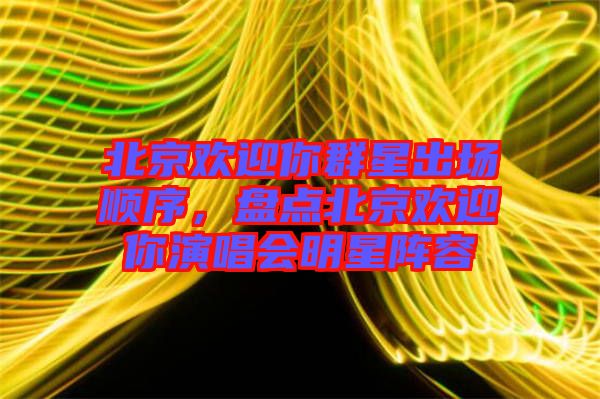 北京歡迎你群星出場順序，盤點北京歡迎你演唱會明星陣容