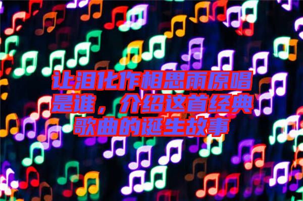 讓淚化作相思雨原唱是誰，介紹這首經(jīng)典歌曲的誕生故事