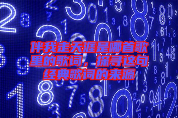 伴我走天涯是哪首歌里的歌詞，探尋這句經(jīng)典歌詞的來(lái)源