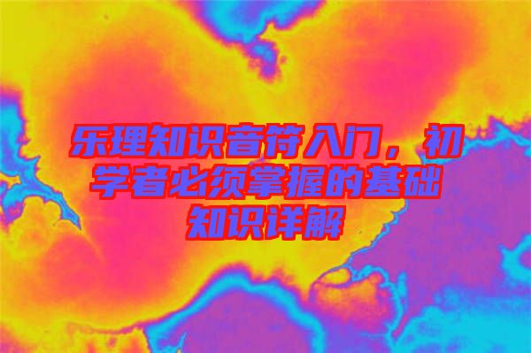 樂理知識音符入門，初學(xué)者必須掌握的基礎(chǔ)知識詳解