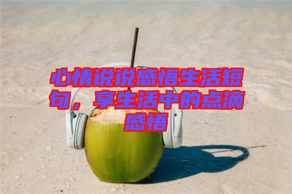 心情說說感悟生活短句，享生活中的點滴感悟