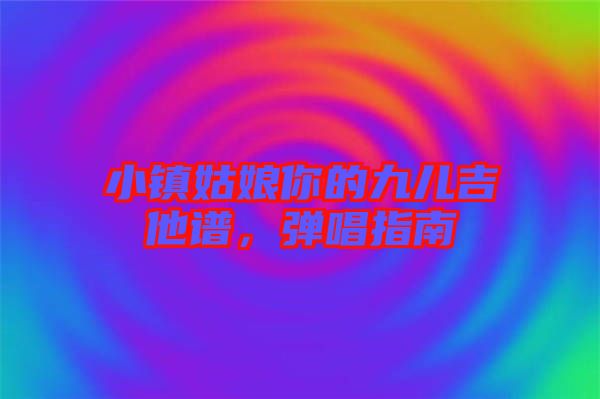 小鎮(zhèn)姑娘你的九兒吉他譜，彈唱指南