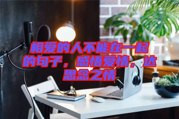 相愛的人不能在一起的句子，感悟愛情，達(dá)思念之情