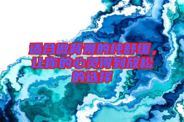 適合做背景的純舒緩，讓你的心靈得到放松的選擇