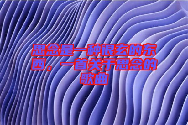 思念是一種很玄的東西，一首關(guān)于思念的歌曲