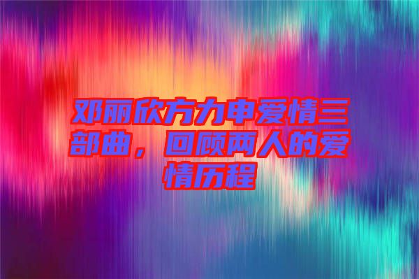 鄧麗欣方力申愛情三部曲，回顧兩人的愛情歷程