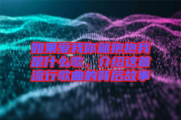 如果愛(ài)我你就抱抱我是什么歌，介紹這首流行歌曲的背后故事