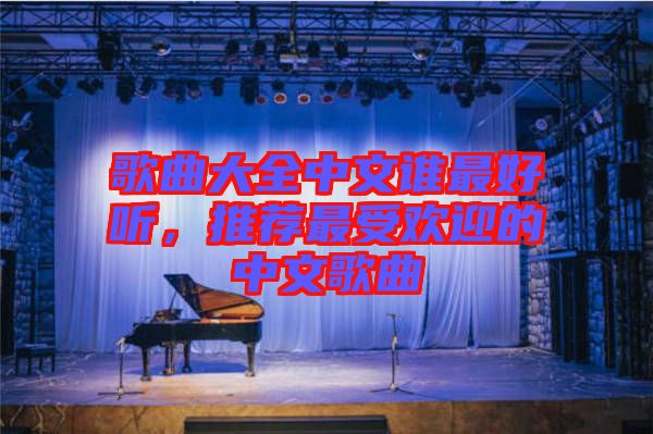 歌曲大全中文誰(shuí)最好聽(tīng)，推薦最受歡迎的中文歌曲