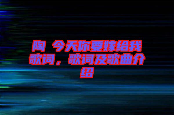 陶喆今天你要嫁給我歌詞，歌詞及歌曲介紹