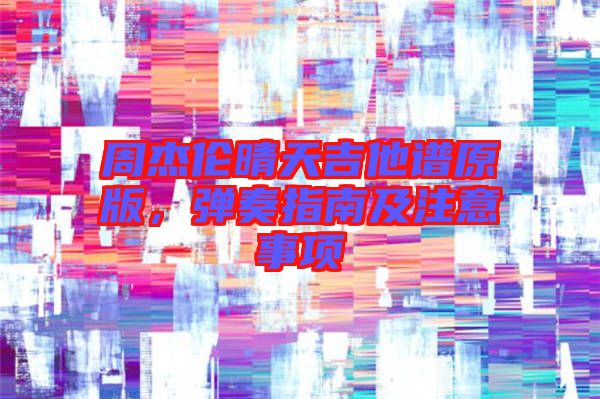 周杰倫晴天吉他譜原版，彈奏指南及注意事項(xiàng)