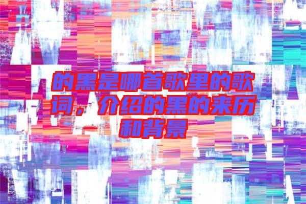 的黑是哪首歌里的歌詞，介紹的黑的來歷和背景