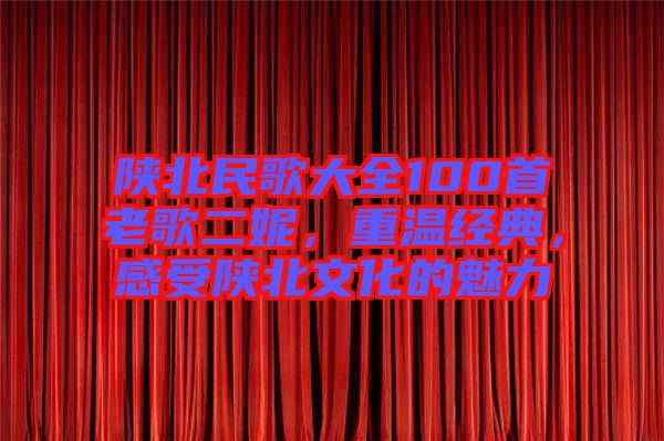 陜北民歌大全100首老歌二妮，重溫經(jīng)典，感受陜北文化的魅力