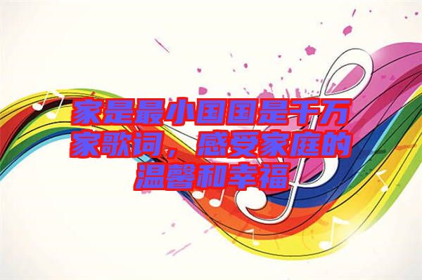 家是最小國國是千萬家歌詞，感受家庭的溫馨和幸福