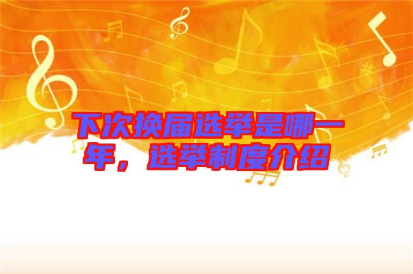 下次換屆選舉是哪一年，選舉制度介紹