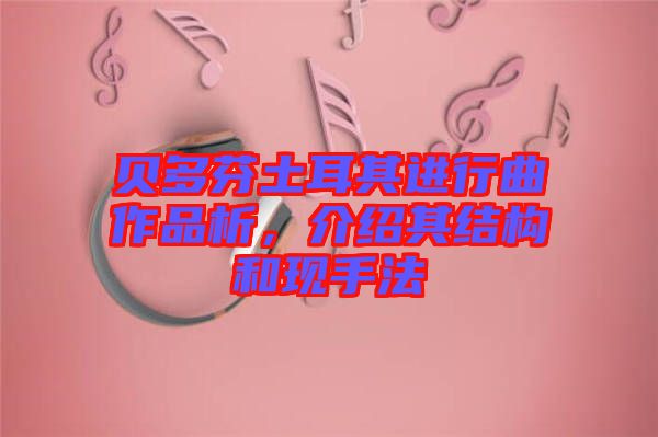 貝多芬土耳其進(jìn)行曲作品析，介紹其結(jié)構(gòu)和現(xiàn)手法