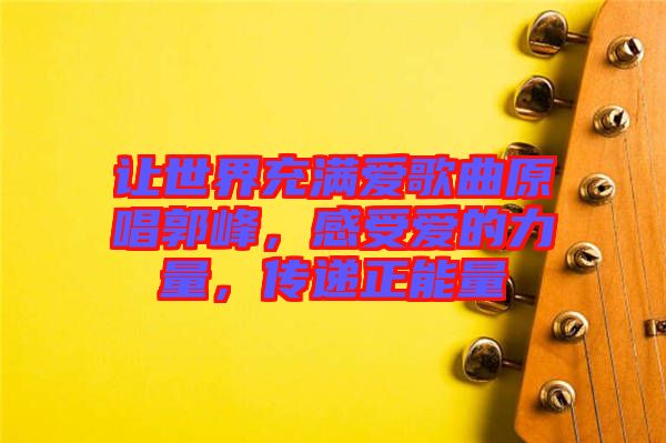 讓世界充滿愛歌曲原唱郭峰，感受愛的力量，傳遞正能量