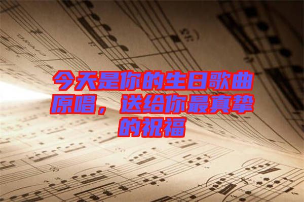 今天是你的生日歌曲原唱，送給你最真摯的祝福