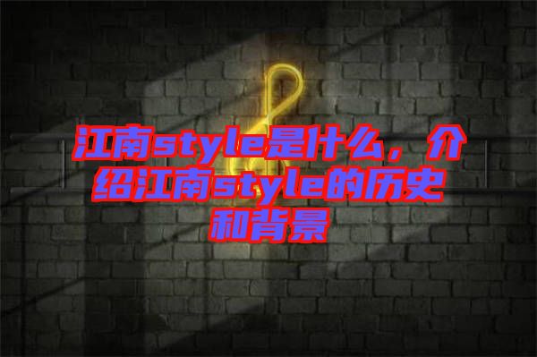 江南style是什么，介紹江南style的歷史和背景